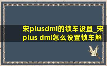 宋plusdmi的锁车设置_宋plus dmi怎么设置锁车解锁声音